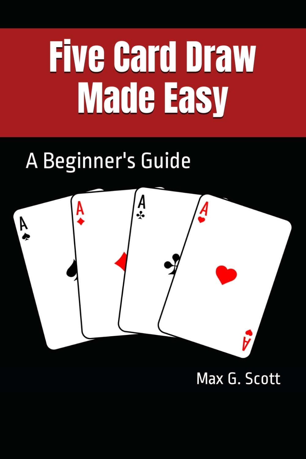 Five Card Draw Made Easy A Beginner s Guide Scott Max G 9798877599055 Amazon Books